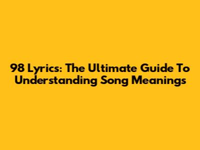 98 Lyrics: The Ultimate Guide To Understanding Song Meanings
