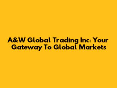 A&W Global Trading Inc: Your Gateway To Global Markets