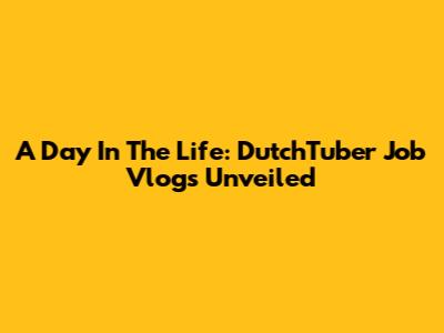 A Day In The Life: DutchTuber Job Vlogs Unveiled