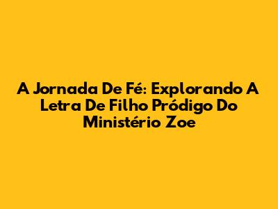 A Jornada De Fé: Explorando A Letra De 'Filho Pródigo' Do Ministério Zoe