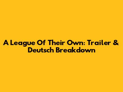 A League Of Their Own: Trailer & Deutsch Breakdown