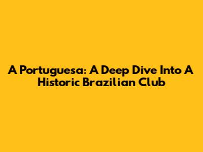 A Portuguesa: A Deep Dive Into A Historic Brazilian Club