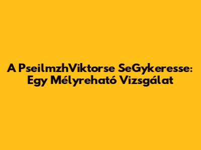 A PseilmzhViktorse SeGykeresse: Egy Mélyreható Vizsgálat
