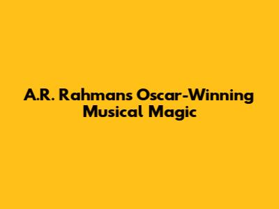 A.R. Rahman's Oscar-Winning Musical Magic