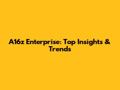 A16z Enterprise: Top Insights & Trends