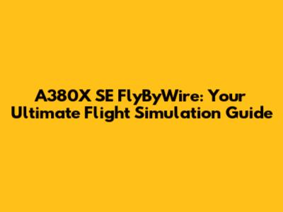 A380X SE FlyByWire: Your Ultimate Flight Simulation Guide