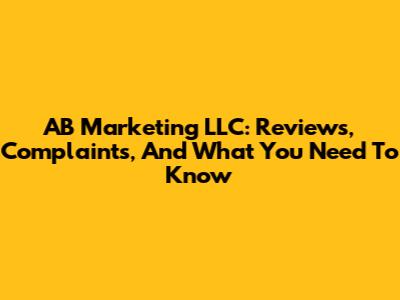 AB Marketing LLC: Reviews, Complaints, And What You Need To Know