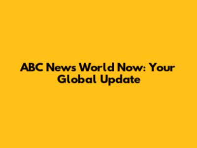 ABC News World Now: Your Global Update