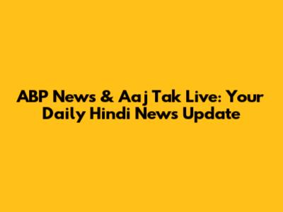 ABP News & Aaj Tak Live: Your Daily Hindi News Update