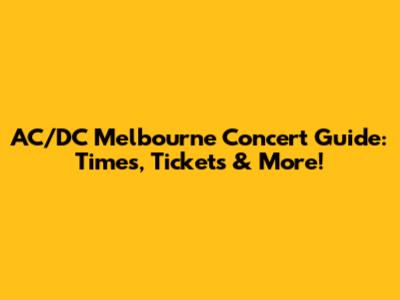 AC/DC Melbourne Concert Guide: Times, Tickets & More!