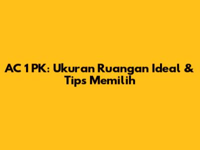AC 1 PK: Ukuran Ruangan Ideal & Tips Memilih
