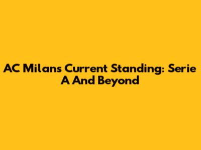 AC Milan's Current Standing: Serie A And Beyond