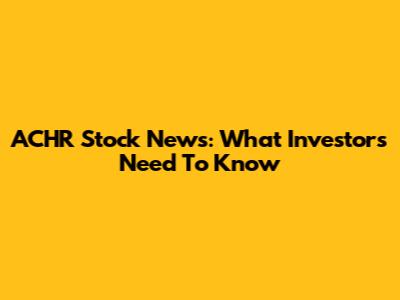 ACHR Stock News: What Investors Need To Know