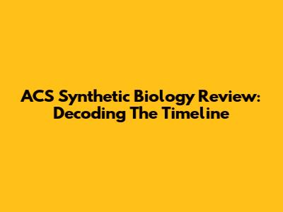 ACS Synthetic Biology Review: Decoding The Timeline