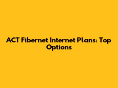 ACT Fibernet Internet Plans: Top Options