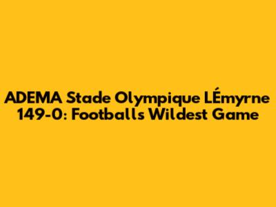 ADEMA Stade Olympique L'Émyrne 149-0: Football's Wildest Game