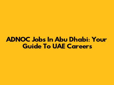 ADNOC Jobs In Abu Dhabi: Your Guide To UAE Careers