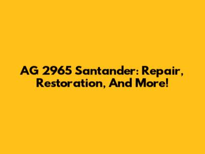 AG 2965 Santander: Repair, Restoration, And More!
