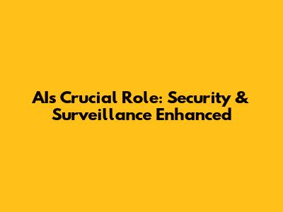 AI's Crucial Role: Security & Surveillance Enhanced