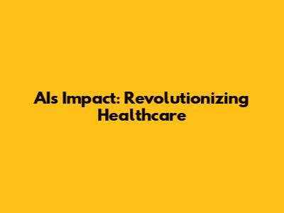 AI's Impact: Revolutionizing Healthcare