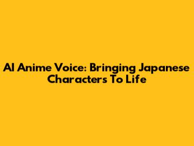 AI Anime Voice: Bringing Japanese Characters To Life