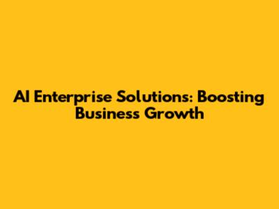 AI Enterprise Solutions: Boosting Business Growth