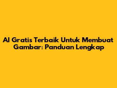 AI Gratis Terbaik Untuk Membuat Gambar: Panduan Lengkap