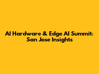 AI Hardware & Edge AI Summit: San Jose Insights