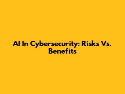 AI In Cybersecurity: Risks Vs. Benefits