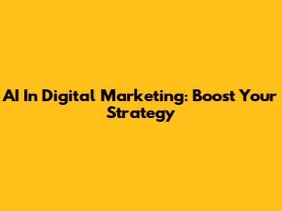 AI In Digital Marketing: Boost Your Strategy