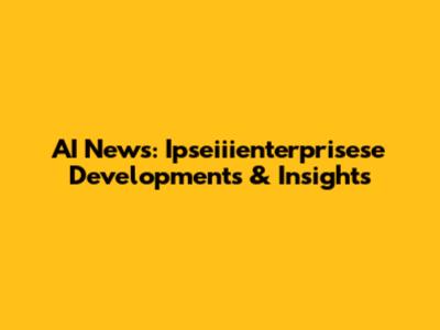AI News: Ipseiiienterprisese Developments & Insights