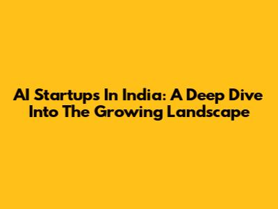 AI Startups In India: A Deep Dive Into The Growing Landscape