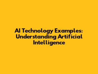 AI Technology Examples: Understanding Artificial Intelligence
