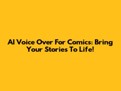 AI Voice Over For Comics: Bring Your Stories To Life!