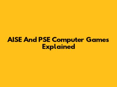 AISE And PSE Computer Games Explained