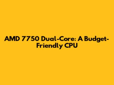 AMD 7750 Dual-Core: A Budget-Friendly CPU