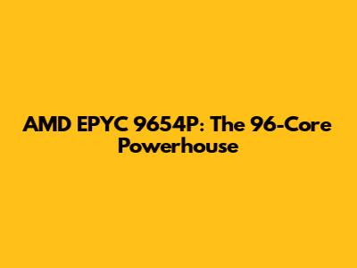 AMD EPYC 9654P: The 96-Core Powerhouse