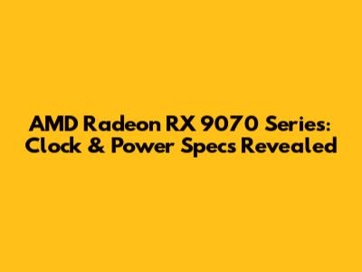 AMD Radeon RX 9070 Series: Clock & Power Specs Revealed