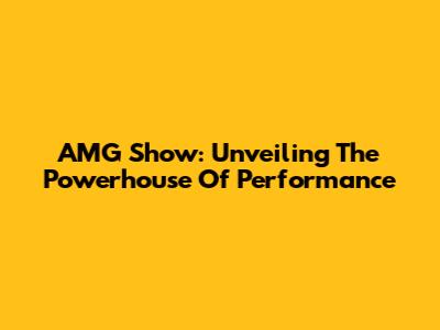 AMG Show: Unveiling The Powerhouse Of Performance