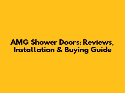 AMG Shower Doors: Reviews, Installation & Buying Guide