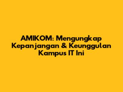 AMIKOM: Mengungkap Kepanjangan & Keunggulan Kampus IT Ini