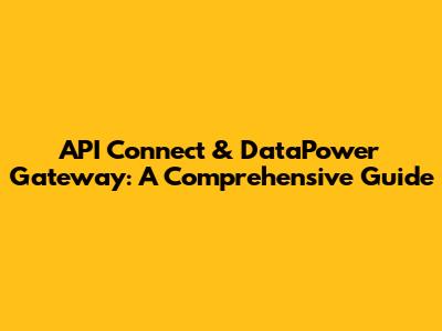 API Connect & DataPower Gateway: A Comprehensive Guide