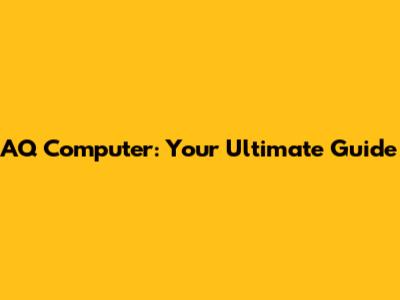 AQ Computer: Your Ultimate Guide