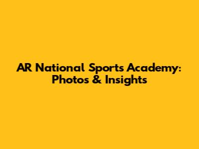 AR National Sports Academy: Photos & Insights