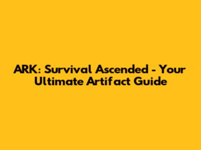 ARK: Survival Ascended - Your Ultimate Artifact Guide