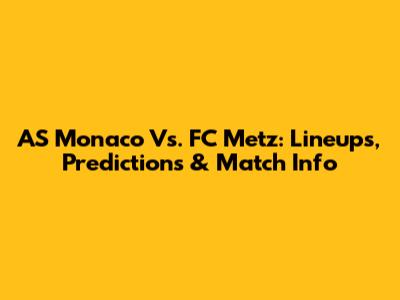 AS Monaco Vs. FC Metz: Lineups, Predictions & Match Info