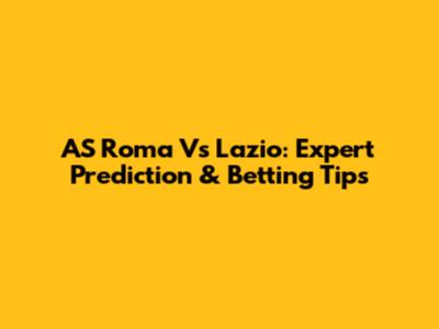 AS Roma Vs Lazio: Expert Prediction & Betting Tips