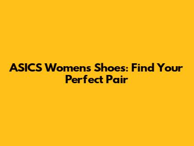 ASICS Women's Shoes: Find Your Perfect Pair
