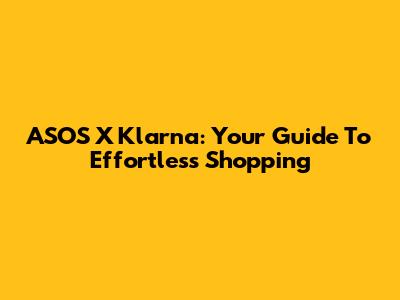 ASOS X Klarna: Your Guide To Effortless Shopping
