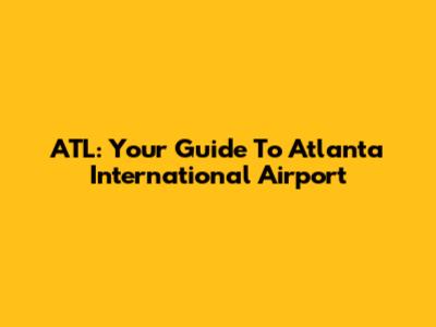 ATL: Your Guide To Atlanta International Airport